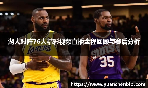湖人对阵76人精彩视频直播全程回顾与赛后分析