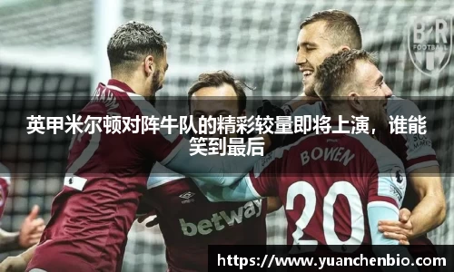 英甲米尔顿对阵牛队的精彩较量即将上演，谁能笑到最后